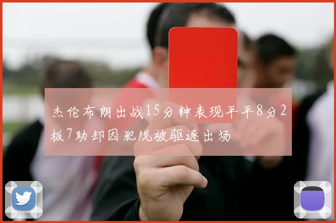 杰伦布朗出战15分钟表现平平8分2板7助却因犯规被驱逐出场