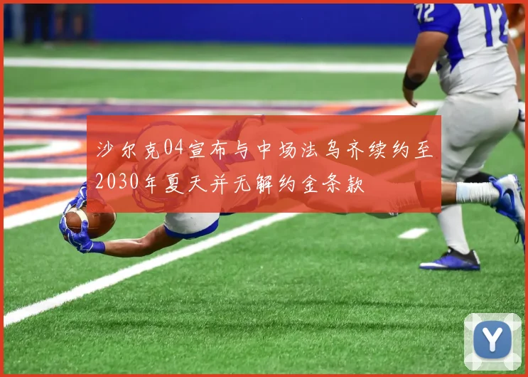 沙尔克04宣布与中场法乌齐续约至2030年夏天并无解约金条款