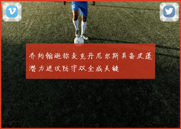 乔约翰逊称麦克丹尼尔斯具备皮蓬潜力进攻防守双全成关键