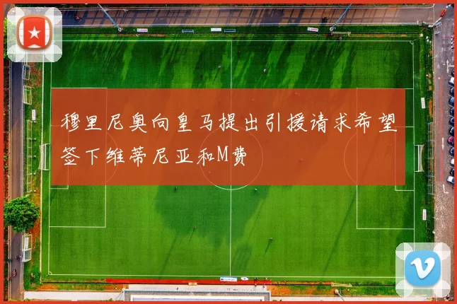 穆里尼奥向皇马提出引援请求希望签下维蒂尼亚和M费