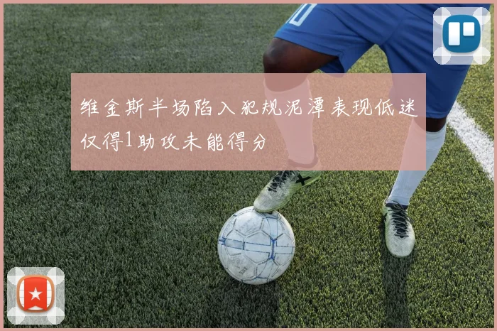 维金斯半场陷入犯规泥潭表现低迷仅得1助攻未能得分