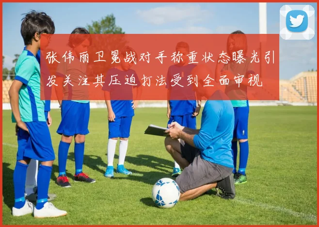 张伟丽卫冕战对手称重状态曝光引发关注其压迫打法受到全面审视