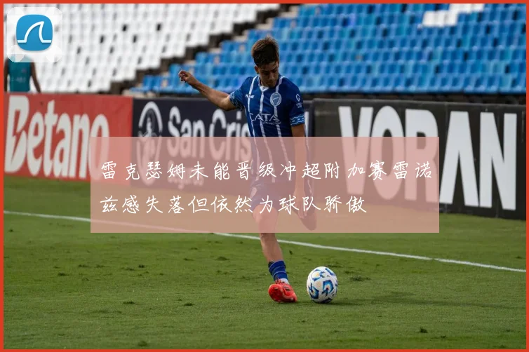 雷克瑟姆未能晋级冲超附加赛雷诺兹感失落但依然为球队骄傲