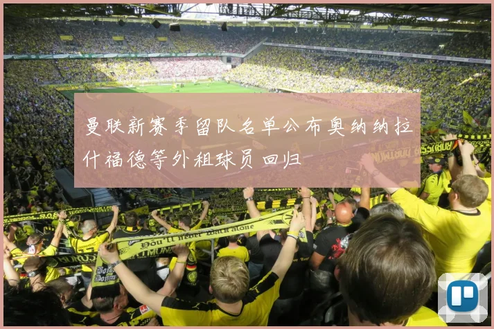 曼联新赛季留队名单公布奥纳纳拉什福德等外租球员回归
