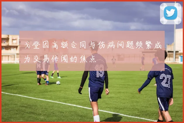 戈登因高额合同与伤病问题频繁成为交易传闻的焦点
