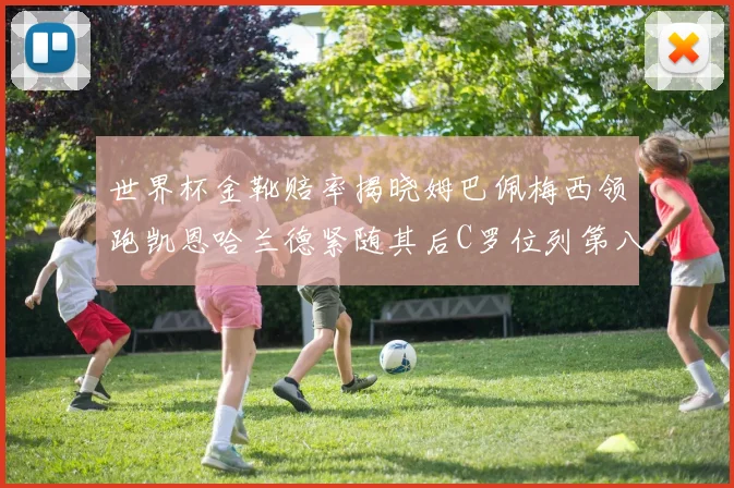 世界杯金靴赔率揭晓姆巴佩梅西领跑凯恩哈兰德紧随其后C罗位列第八