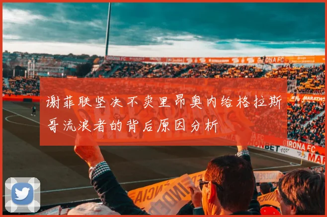 谢菲联坚决不卖里昂奥内给格拉斯哥流浪者的背后原因分析