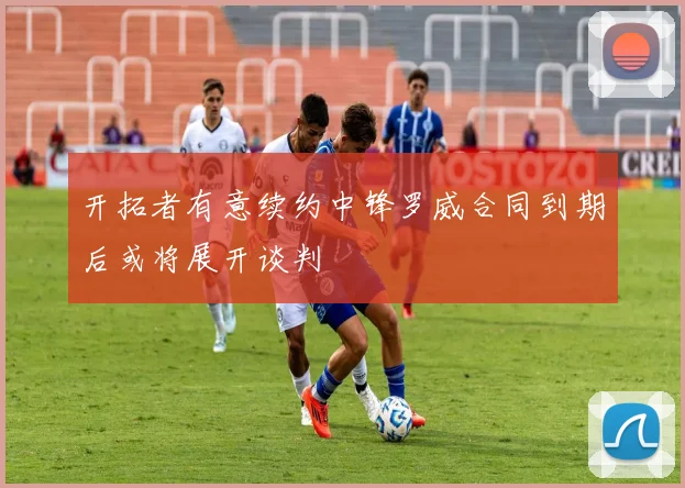 开拓者有意续约中锋罗威合同到期后或将展开谈判