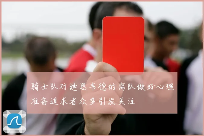 骑士队对迪恩韦德的离队做好心理准备追求者众多引发关注