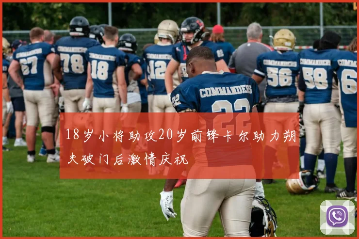 18岁小将助攻20岁前锋卡尔助力朔夫破门后激情庆祝