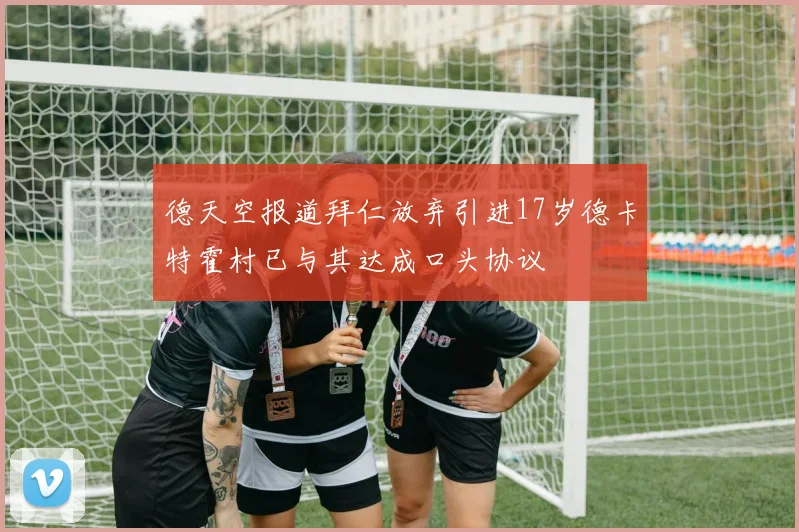 德天空报道拜仁放弃引进17岁德卡特霍村已与其达成口头协议