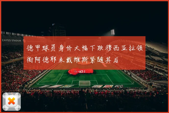 德甲球员身价大幅下跌穆西亚拉领衔阿德耶米戴维斯紧随其后